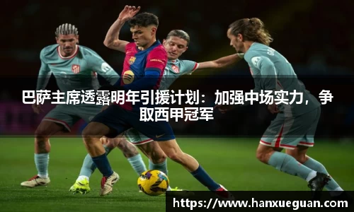 巴萨主席透露明年引援计划：加强中场实力，争取西甲冠军