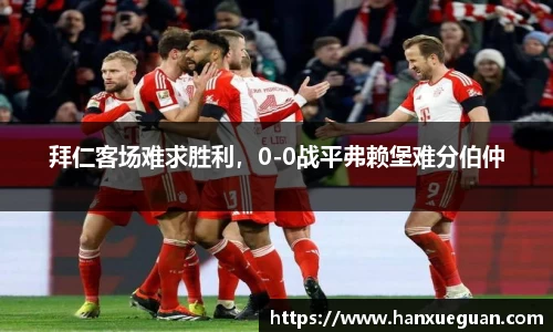 拜仁客场难求胜利，0-0战平弗赖堡难分伯仲