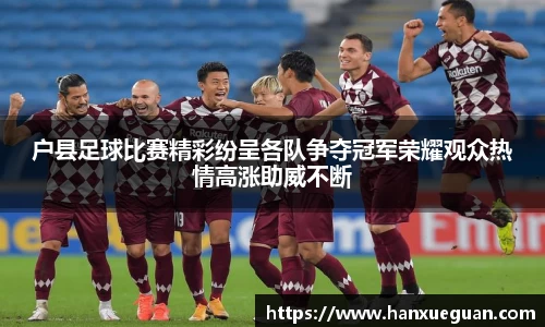 户县足球比赛精彩纷呈各队争夺冠军荣耀观众热情高涨助威不断