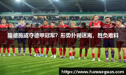 隆德施或夺德甲冠军？形势扑朔迷离，胜负难料