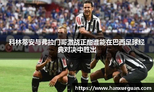 科林蒂安与弗拉门哥激战正酣谁能在巴西足球经典对决中胜出