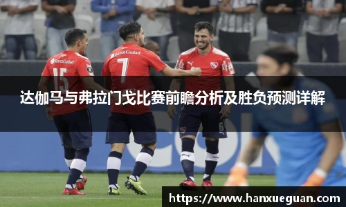 达伽马与弗拉门戈比赛前瞻分析及胜负预测详解