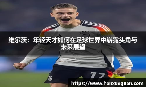 维尔茨：年轻天才如何在足球世界中崭露头角与未来展望