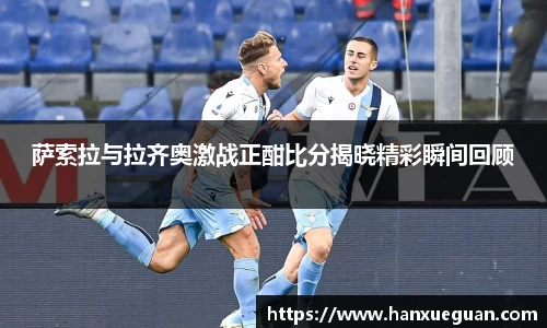 萨索拉与拉齐奥激战正酣比分揭晓精彩瞬间回顾