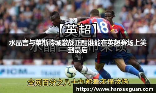 水晶宫与莱斯特城激战正酣谁能在英超赛场上笑到最后