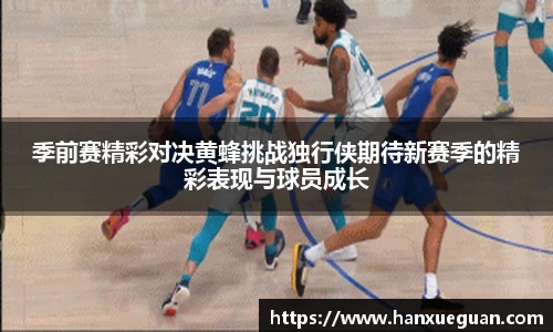 季前赛精彩对决黄蜂挑战独行侠期待新赛季的精彩表现与球员成长