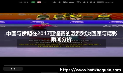 中国与伊朗在2017亚锦赛的激烈对决回顾与精彩瞬间分析