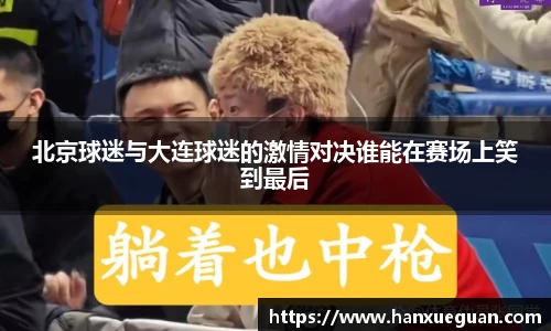 北京球迷与大连球迷的激情对决谁能在赛场上笑到最后