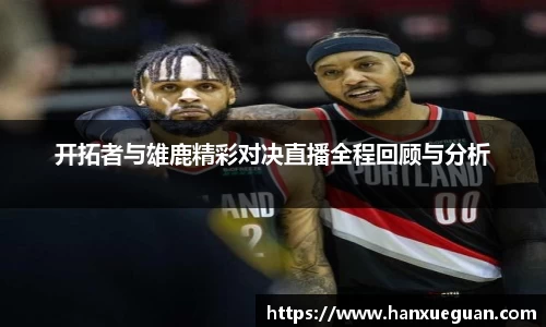 开拓者与雄鹿精彩对决直播全程回顾与分析
