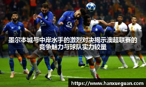 墨尔本城与中岸水手的激烈对决揭示澳超联赛的竞争魅力与球队实力较量