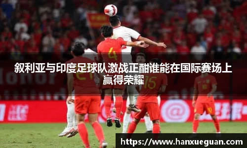 叙利亚与印度足球队激战正酣谁能在国际赛场上赢得荣耀