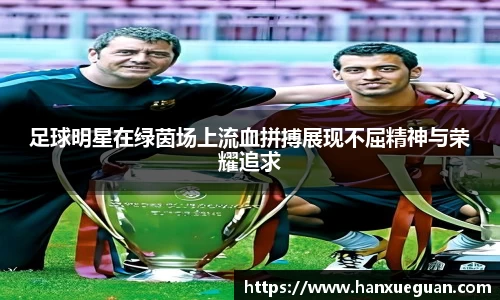足球明星在绿茵场上流血拼搏展现不屈精神与荣耀追求